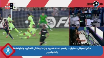حكم إسباني سابق.. يفسر صحة ضربة جزاء ليفانتي المثيرة وارتباطها بتشواميني